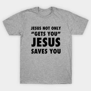 Jesus not only "Gets you" Jesus saves you, black text T-Shirt